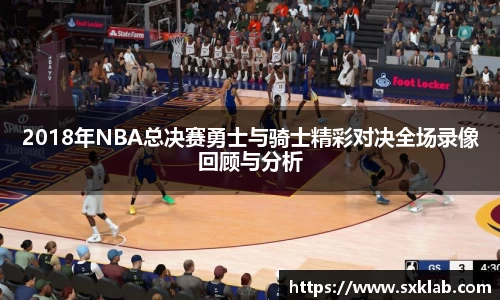 2018年NBA总决赛勇士与骑士精彩对决全场录像回顾与分析