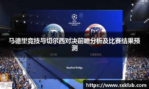 马德里竞技与切尔西对决前瞻分析及比赛结果预测