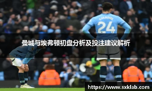 曼城与埃弗顿初盘分析及投注建议解析